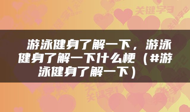  游泳健身了解一下，游泳健身了解一下什么梗（#游泳健身了解一下） 