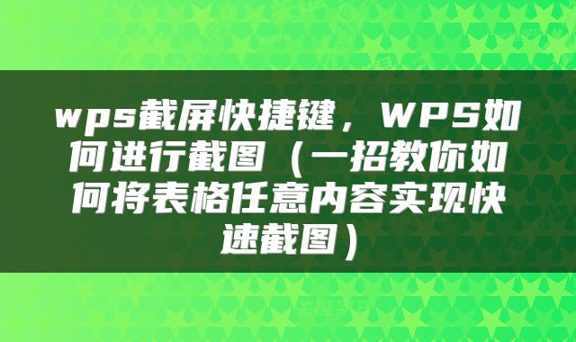 wps截屏快捷键，WPS如何进行截图（一招教你如何将表格任意内容实现快速截图）