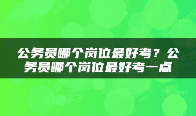 公务员哪个岗位最好考？公务员哪个岗位最好考一点
