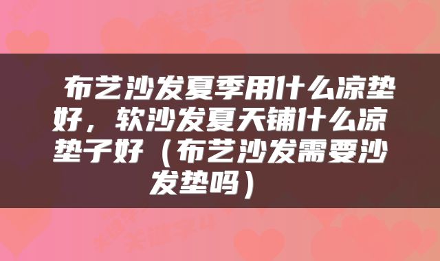 布艺沙发夏季用什么凉垫好，软沙发夏天铺什么凉垫子好（布艺沙发需要沙发垫吗） 