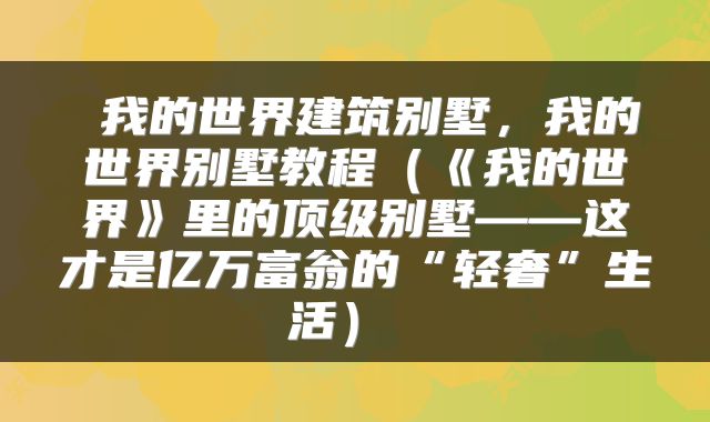  我的世界建筑别墅，我的世界别墅教程（《我的世界》里的顶级别墅——这才是亿万富翁的“轻奢”生活） 