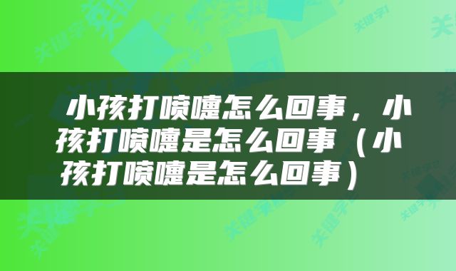 小孩打喷嚏怎么回事,小孩打喷嚏是怎么回事(小孩打喷嚏是怎么回事)