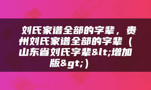 刘氏家谱全部的字辈,贵州刘氏家谱全部的字辈(山东省刘氏字辈<增加版>)