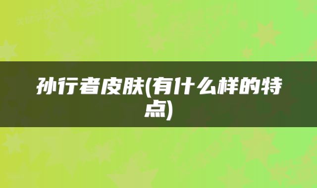 孙行者皮肤(有什么样的特点)