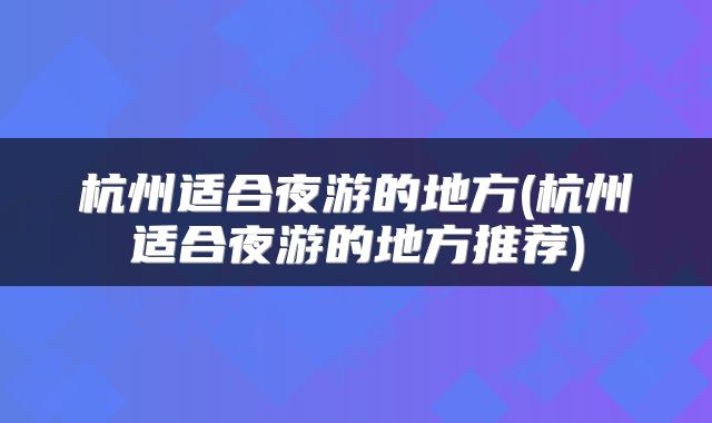 杭州适合夜游的地方(杭州适合夜游的地方推荐)