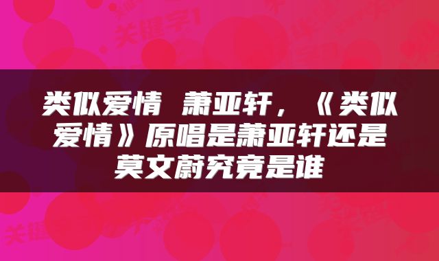 类似爱情 萧亚轩，《类似爱情》原唱是萧亚轩还是莫文蔚究竟是谁