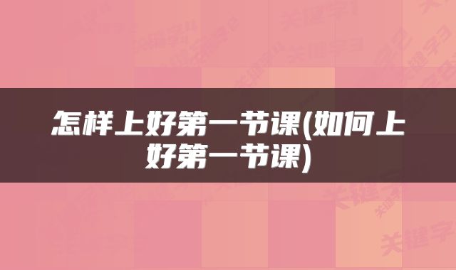 怎样上好第一节课(如何上好第一节课)