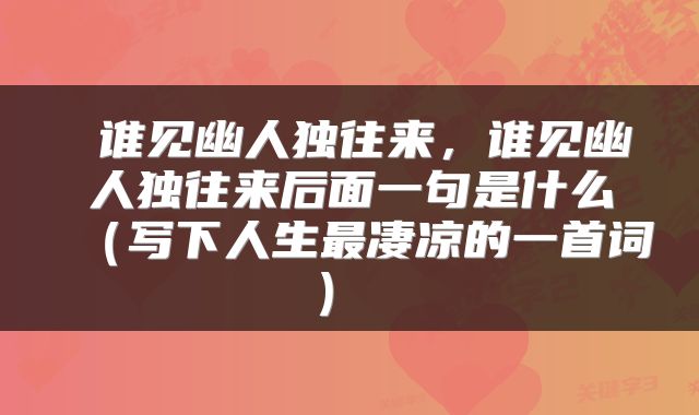 谁见幽人独往来,谁见幽人独往来后面一句是什么(写下人生最凄凉的一首词)