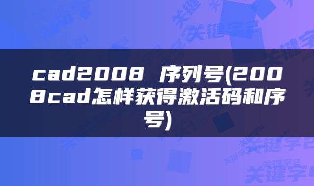 cad2008 序列号(2008cad怎样获得激活码和序号)