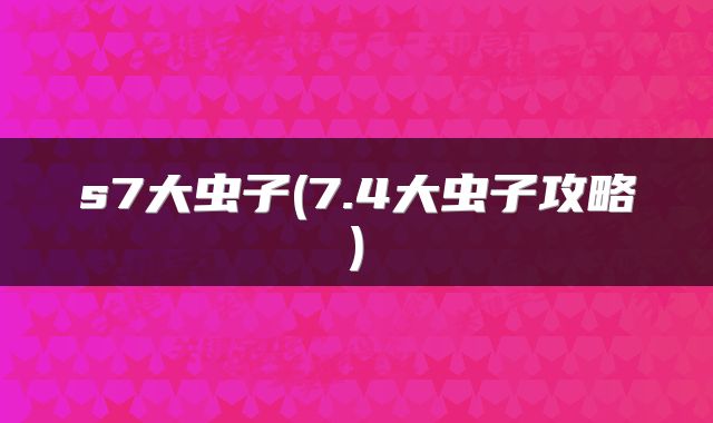 s7大虫子(7.4大虫子攻略)