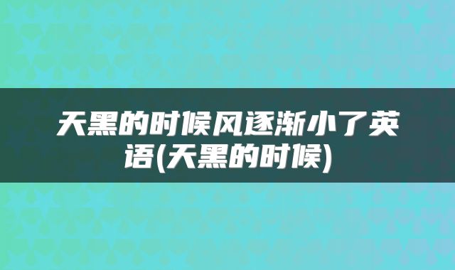 天黑的时候风逐渐小了英语(天黑的时候)