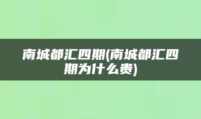 南城都汇四期(南城都汇四期为什么贵)