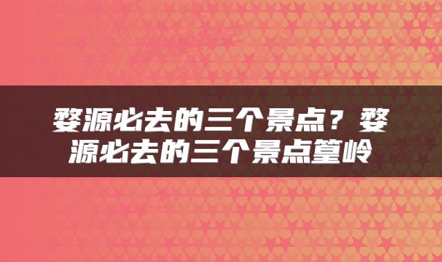 婺源必去的三个景点？婺源必去的三个景点篁岭