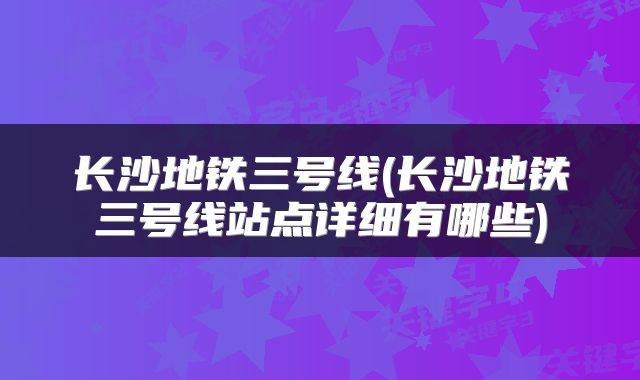 长沙地铁三号线(长沙地铁三号线站点详细有哪些)