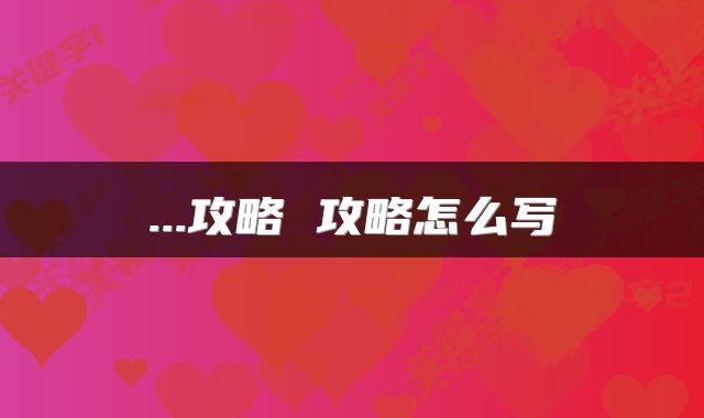 ...攻略 攻略怎么写