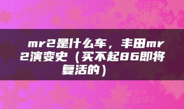  mr2是什么车，丰田mr2演变史（买不起86即将复活的） 
