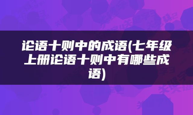 论语十则中的成语(七年级上册论语十则中有哪些成语)