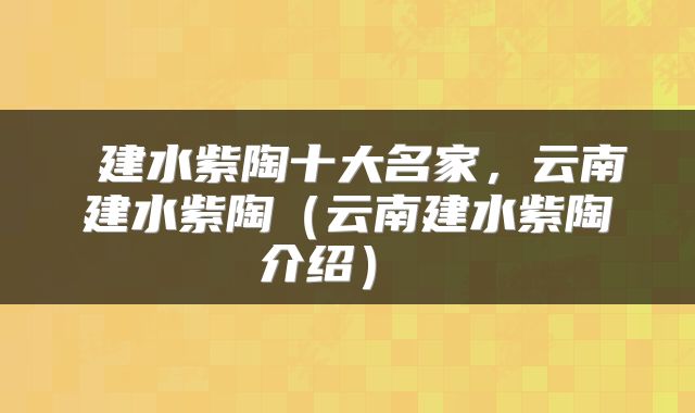  建水紫陶十大名家，云南建水紫陶（云南建水紫陶介绍） 