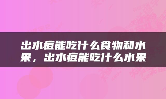 出水痘能吃什么食物和水果，出水痘能吃什么水果