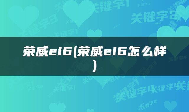 荣威ei6(荣威ei6怎么样)