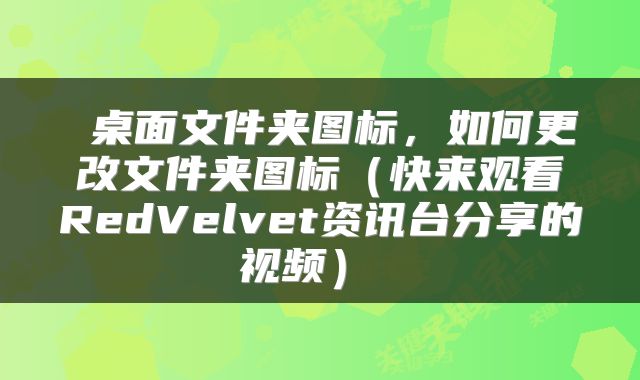  桌面文件夹图标，如何更改文件夹图标（快来观看RedVelvet资讯台分享的视频） 