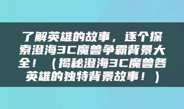 了解英雄的故事，逐个探索澄海3C魔兽争霸背景大全！（揭秘澄海3C魔兽各英雄的独特背景故事！）