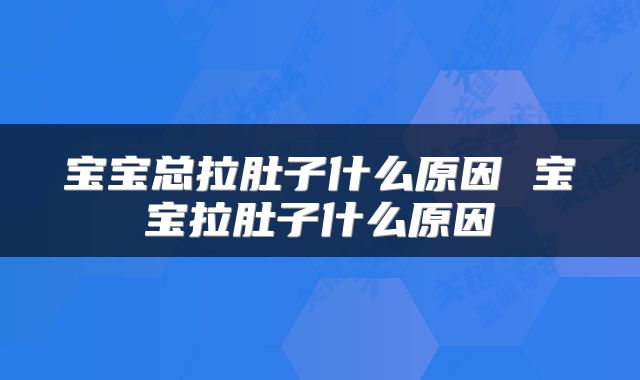 宝宝总拉肚子什么原因 宝宝拉肚子什么原因