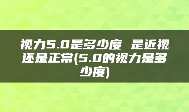 视力5.0是多少度 是近视还是正常(5.0的视力是多少度)