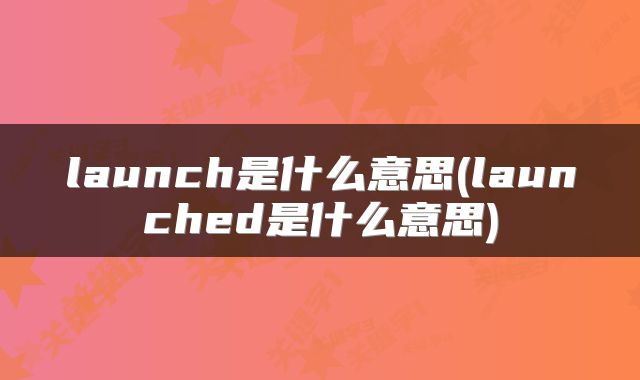 launch是什么意思(launched是什么意思)