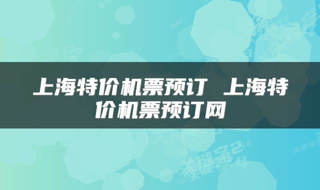 上海特价机票预订 上海特价机票预订网