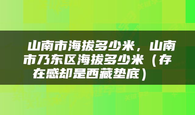  山南市海拔多少米，山南市乃东区海拔多少米（存在感却是西藏垫底） 