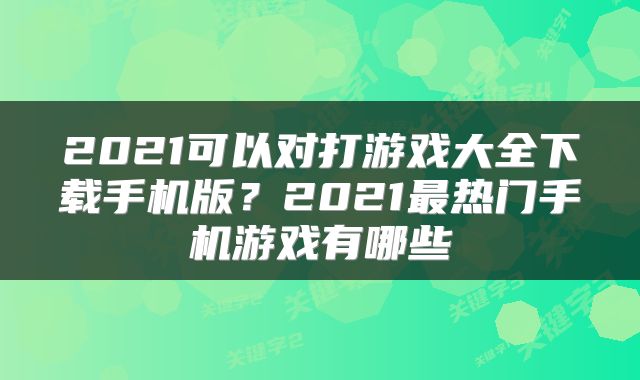 2021可以对打游戏大全下载手机版？2021最热门手机游戏有哪些