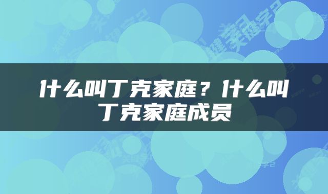 什么叫丁克家庭？什么叫丁克家庭成员