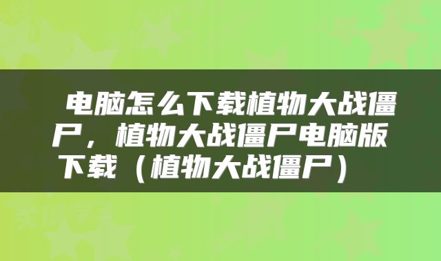 电脑怎么下载植物大战僵尸,植物大战僵尸电脑版下载(植物大战僵尸)