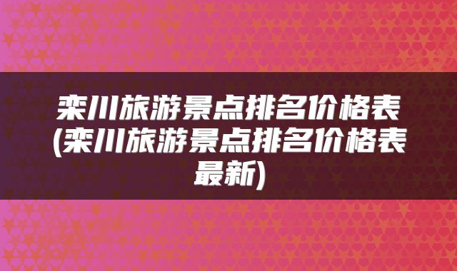 栾川旅游景点排名价格表(栾川旅游景点排名价格表最新)