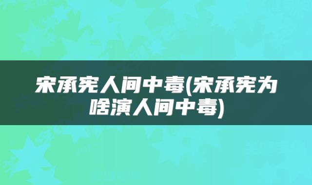 宋承宪人间中毒(宋承宪为啥演人间中毒)