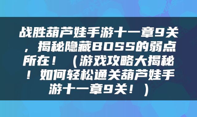 战胜葫芦娃手游十一章9关，揭秘隐藏BOSS的弱点所在！（游戏攻略大揭秘！如何轻松通关葫芦娃手游十一章9关！）