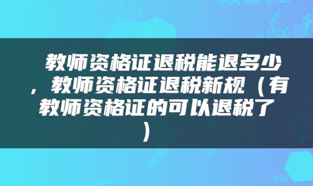  教师资格证退税能退多少，教师资格证退税新规（有教师资格证的可以退税了） 