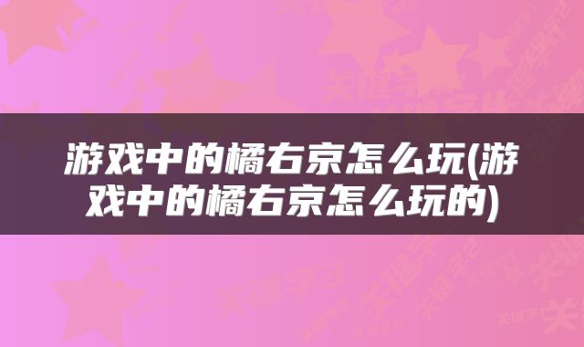 游戏中的橘右京怎么玩(游戏中的橘右京怎么玩的)