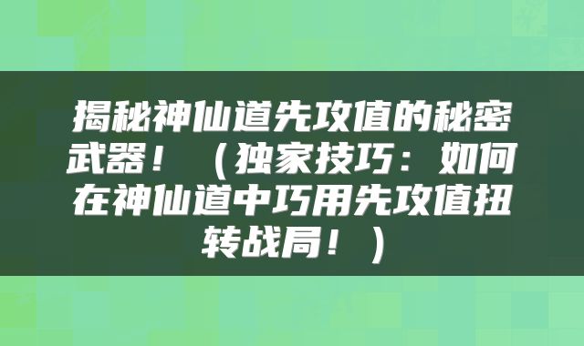 揭秘神仙道先攻值的秘密武器！（独家技巧：如何在神仙道中巧用先攻值扭转战局！）