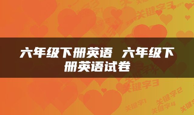 六年级下册英语 六年级下册英语试卷