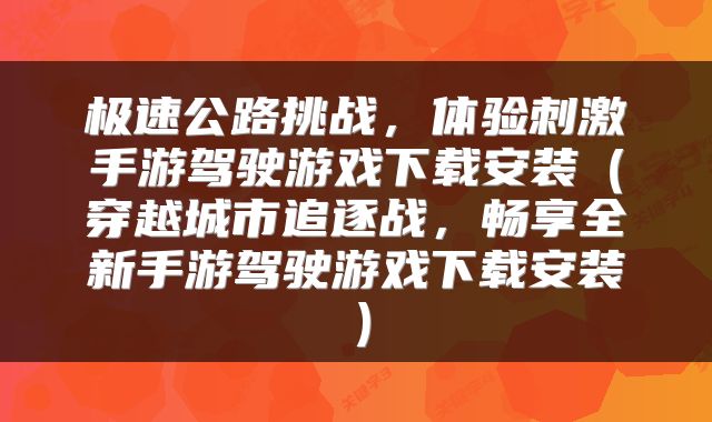 极速公路挑战，体验刺激手游驾驶游戏下载安装（穿越城市追逐战，畅享全新手游驾驶游戏下载安装）