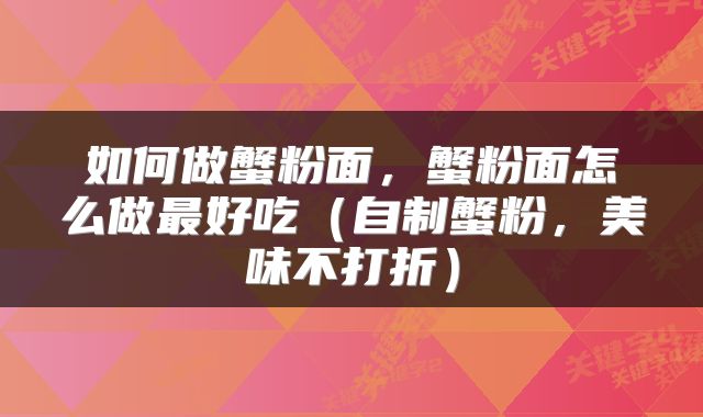 如何做蟹粉面，蟹粉面怎么做最好吃（自制蟹粉，美味不打折）