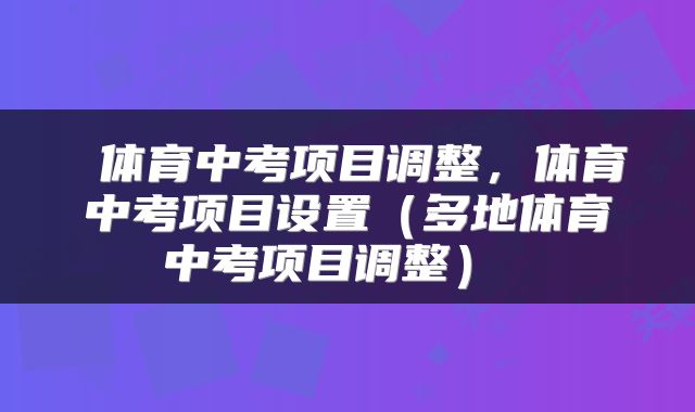  体育中考项目调整，体育中考项目设置（多地体育中考项目调整） 