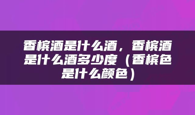 香槟酒是什么酒，香槟酒是什么酒多少度（香槟色是什么颜色）