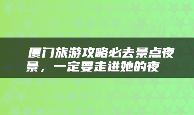  厦门旅游攻略必去景点夜景，一定要走进她的夜 