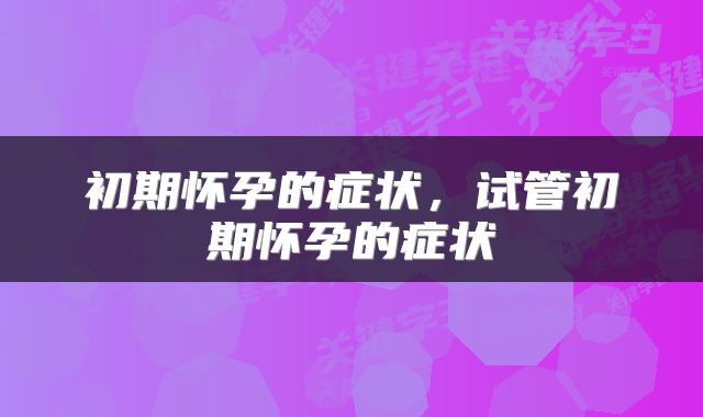 初期怀孕的症状，试管初期怀孕的症状
