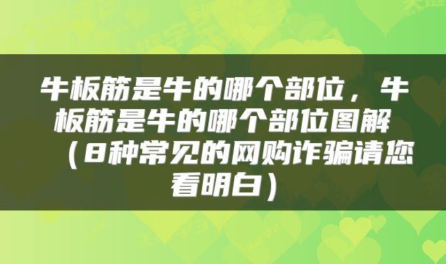 牛板筋是牛的哪个部位，牛板筋是牛的哪个部位图解（8种常见的网购诈骗请您看明白）