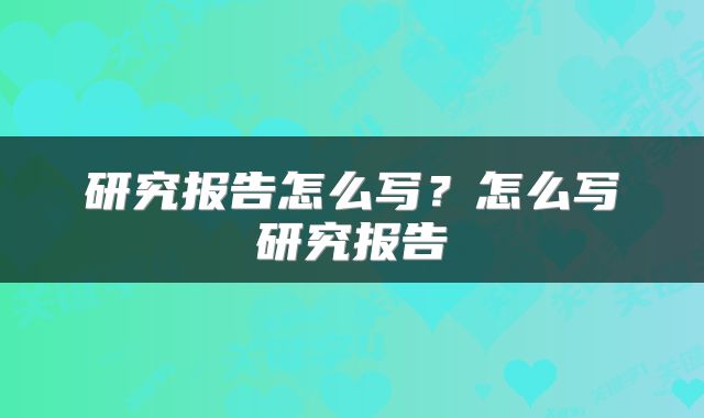 研究报告怎么写？怎么写研究报告