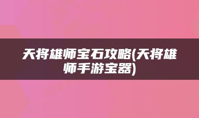 天将雄师宝石攻略(天将雄师手游宝器)